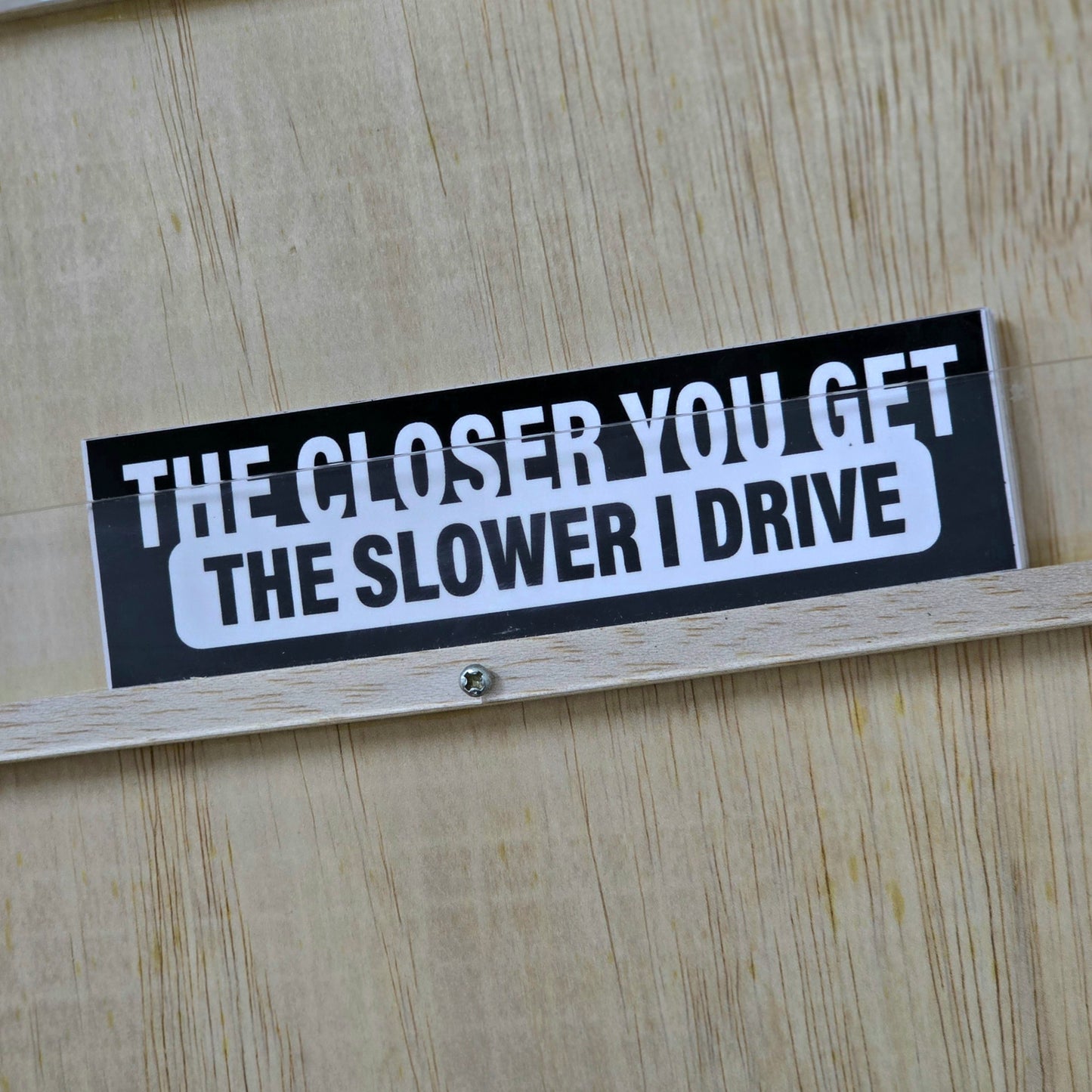 The Closer You Get, The Slower I Drive