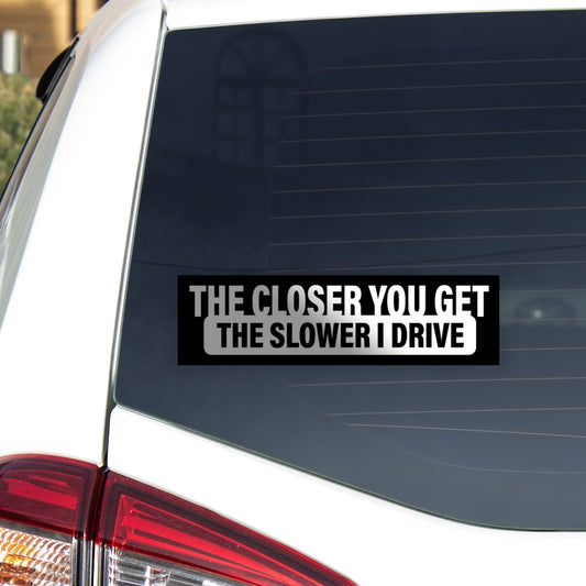 The Closer You Get, The Slower I Drive